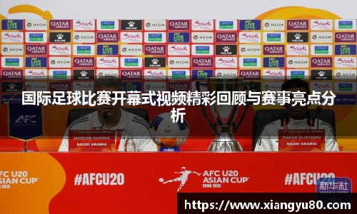 国际足球比赛开幕式视频精彩回顾与赛事亮点分析