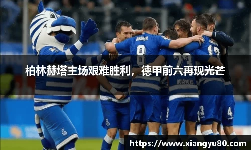柏林赫塔主场艰难胜利，德甲前六再现光芒