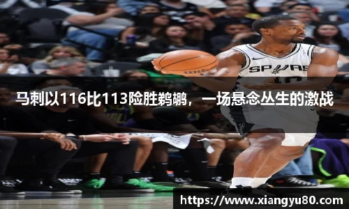 马刺以116比113险胜鹈鹕，一场悬念丛生的激战