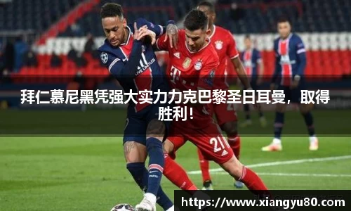拜仁慕尼黑凭强大实力力克巴黎圣日耳曼，取得胜利！