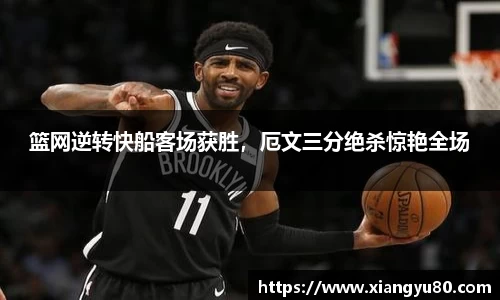 篮网逆转快船客场获胜，厄文三分绝杀惊艳全场