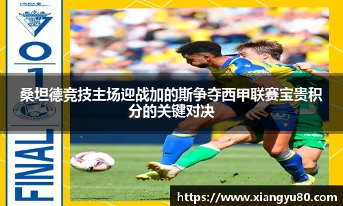 桑坦德竞技主场迎战加的斯争夺西甲联赛宝贵积分的关键对决