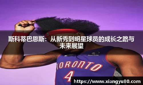 斯科蒂巴恩斯：从新秀到明星球员的成长之路与未来展望