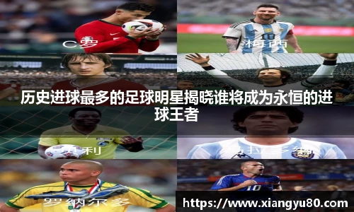 历史进球最多的足球明星揭晓谁将成为永恒的进球王者