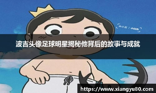 波吉头像足球明星揭秘他背后的故事与成就