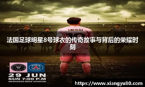 法国足球明星8号球衣的传奇故事与背后的荣耀时刻