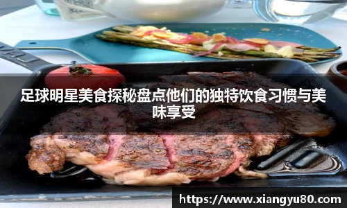 足球明星美食探秘盘点他们的独特饮食习惯与美味享受