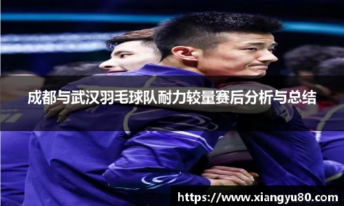 成都与武汉羽毛球队耐力较量赛后分析与总结
