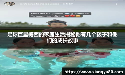 足球巨星梅西的家庭生活揭秘他有几个孩子和他们的成长故事